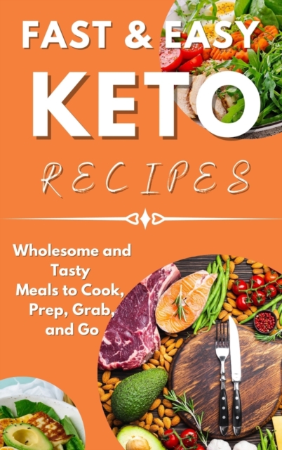Fast & Easy Keto Recipes : Wholesome and Tasty Meals to Cook, Prep, Grab, and Go., Hardback Book
