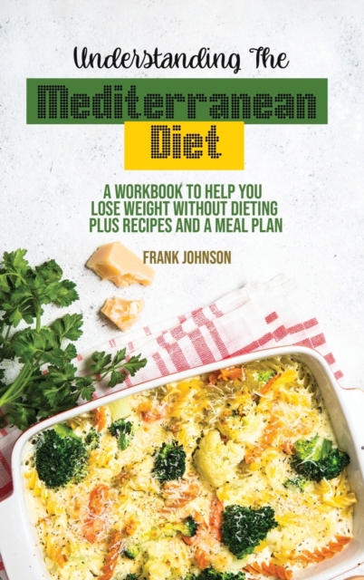 Understanding The Mediterranean Diet : A Workbook To Help You Lose Weight Without Dieting Plus Recipes And A Meal Plan, Hardback Book