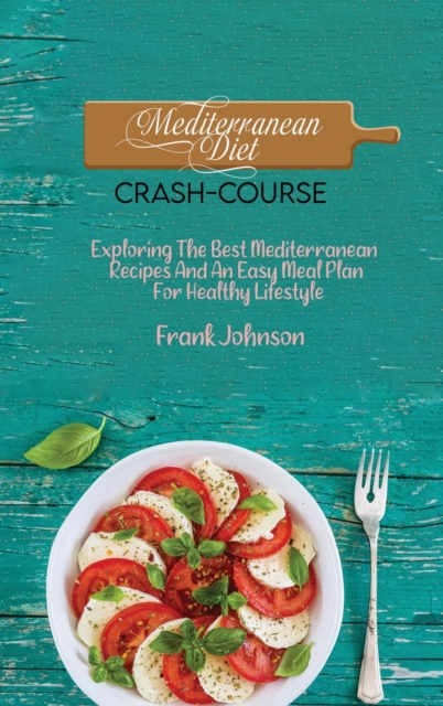 Mediterranean Diet Crash-Course : Exploring The Best Mediterranean Recipes And An Easy Meal Plan For Healthy Lifestyle, Hardback Book