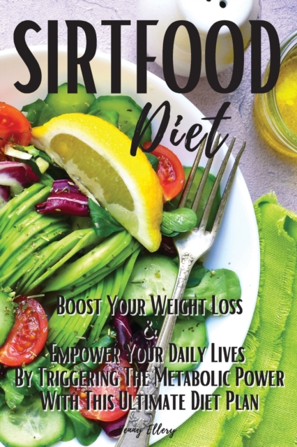 Sirtfood Diet : Boost Your Weight Loss and Empower Your Daily Lives by Triggering the Metabolic Power with This Ultimate Diet Plan. 50 Quick & Easy Recipes, Paperback / softback Book