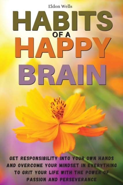 Habits of a Happy Brain : Get Responsibility Into Your Own Hands and Overcome Your Mindset in Everything to Grit Your Life with the Power of Passion and Perseverance, Paperback / softback Book