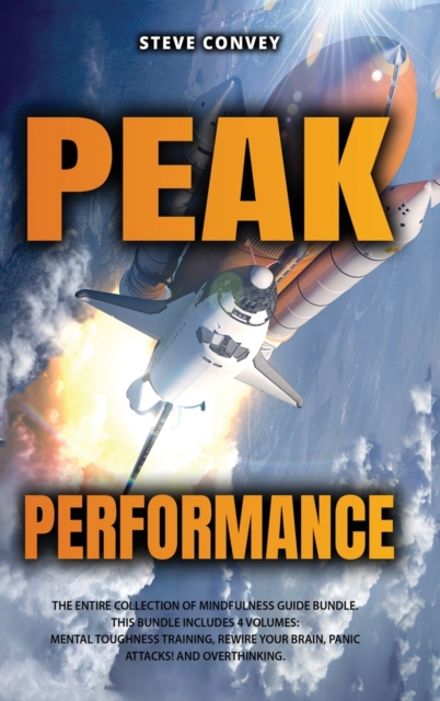 Peak Performance : A Powerful Guide to Boost Your Mind Control and Reach Complete Mindfulness with Cognitive Behavioral Therapy. This Bundle Includes 4 Volumes: Mental Toughness Training, Rewire Your, Hardback Book