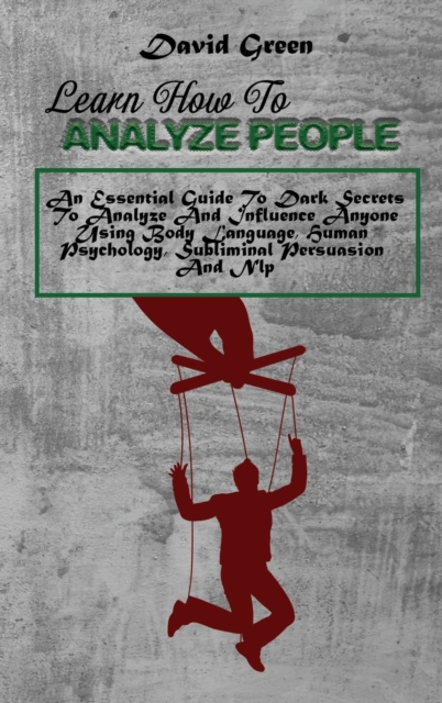 Learn How To Analyze People : An Essential Guide To Dark Secrets To Analyze And Influence Anyone Using Body Language, Human Psychology, Subliminal Persuasion And Nlp, Hardback Book