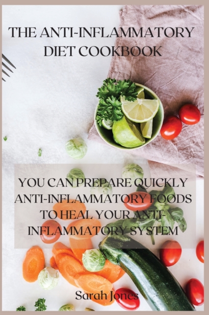 The Anti-Inflammatory Diet Cookbook : You Can Prepare Quickly Anti-Inflammatory Foods to Heal Your Anti-Inflammatory System, Paperback / softback Book