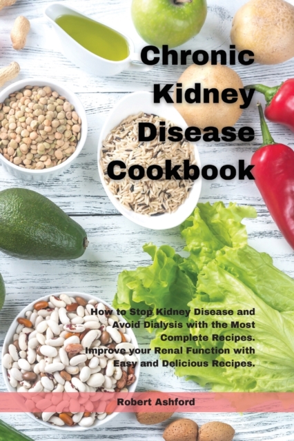 Chronic Kidney Disease Cookbook : How to Stop kidney Disease and Avoid Dialysis with the Most Complete Recipes. Improve your Renal Function with Easy and Delicious Recipes., Paperback / softback Book