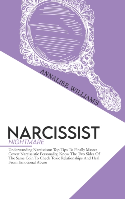 Narcissist Nightmare : Understanding Narcissism: Top Tips To Finally Master Covert Narcissistic Personality, Know The Two Sides Of The Same Coin To Check Toxic Relationships And Heal From Emotional Ab, Hardback Book