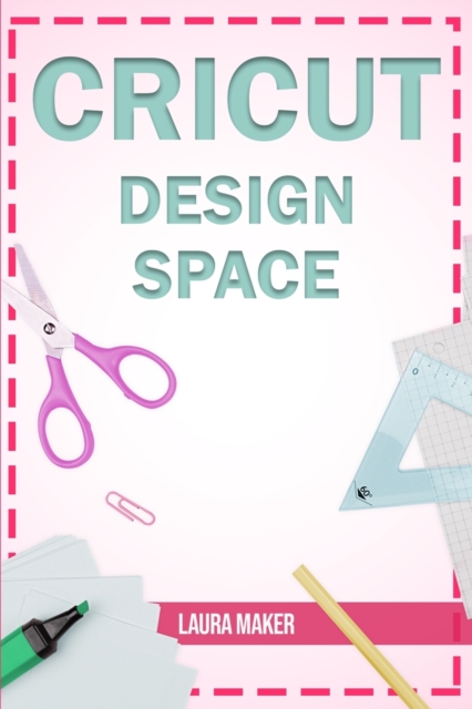 Cricut Design Space : The ultimate practical guide to Design Space with ...