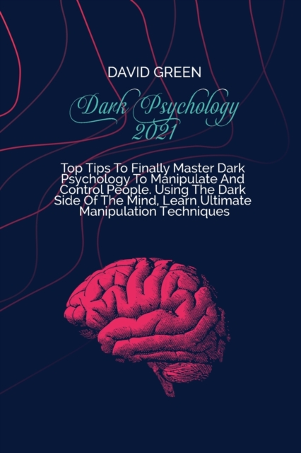 Dark Psychology 2021 : A Practical And Effective Guide To Learn The Secrets Of Covert Emotional Manipulation, Dark Persuasion, Mind Control, Mind Games, Deception, Hypnotism, And Brainwashing, Paperback / softback Book