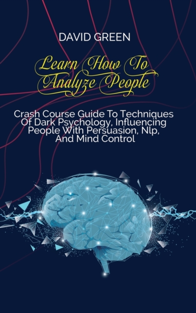 Learn How To Analyze People : An Essential Guide To Dark Secrets To Analyze And Influence Anyone Using Body Language, Human Psychology, Subliminal Persuasion And Nlp, Hardback Book