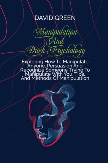 Manipulation And Dark Psychology : Proven Strategies On How To Analyze People And Influence Them To Do Anything You Want Using Subliminal Persuasion, Dark Nlp, And Dark Cognitive Behavioral Therapy, Paperback / softback Book