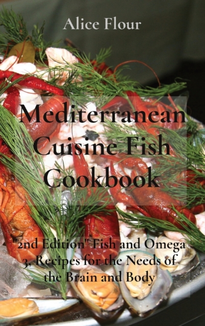 Mediterranean Cuisine Fish Cookbook : 2nd Edition Fish and Omega 3, Recipes for the Needs of the Brain and Body, Hardback Book
