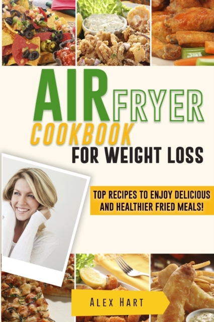 Air Fryer Cookbook for Weight Loss : Top Recipes to Enjoy Delicious and Healthier Fried Meals!, Paperback / softback Book