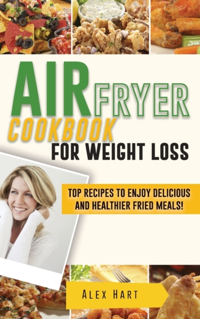 Air Fryer Cookbook for Weight Loss : Top Recipes to Enjoy Delicious and Healthier Fried Meals!, Hardback Book