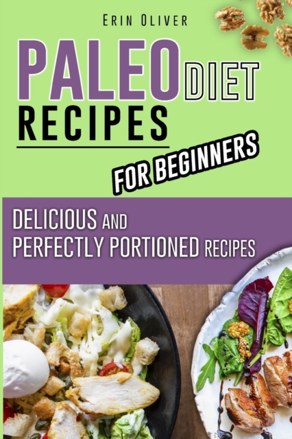 Paleo Diet Recipes for Beginners : Delicious and Perfectly Portioned Recipes, Paperback / softback Book