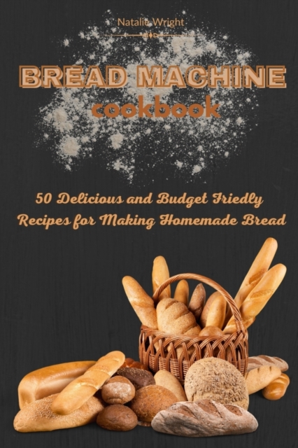 Bread Machine Cookbook : 50 Delicious and Budget Friendly Recipes for Making Homemade Bread, Paperback / softback Book