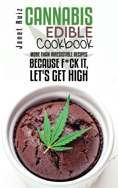 Cannabis Edible Cookbook : More Than Irresistible Recipes Because F*ck It, Let's Get High, Hardback Book