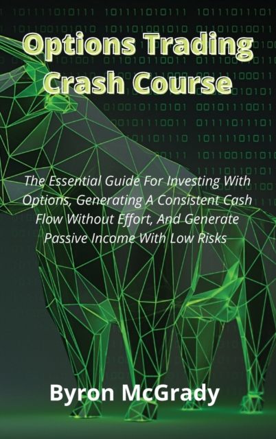 Options Trading Crash Course : The Essential Guide For Investing With Options, Generating A Consistent Cash Flow Without Effort, And Generate Passive Income With Low Risks, Hardback Book