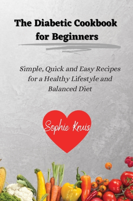 The Diabetic Cookbook for Beginners : Simple, Quick and Easy Recipes for a Healthy Lifestyle and Balanced Diet, Paperback / softback Book