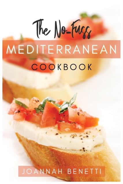 The No-Fuss Mediterranean Diet : Tasty, Quickly and Easy to follow Mediterranean Recipes for all family. Prepare Every day Simply and Healthy recipes. A Mediterranean Cookbook for absolute Beginners, Paperback / softback Book