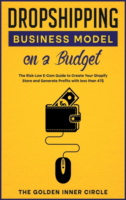 Dropshipping Business Model on a Budget : The Risk-Low E-Com Guide to Create Your Online Store and Generate Profits with less than 47$, Hardback Book