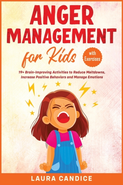 Anger Management for Kids [with Exercises] : 19+ Brain-Improving Activities to Reduce Meltdowns, Increase Positive Behaviors and Manage Emotions, Paperback / softback Book
