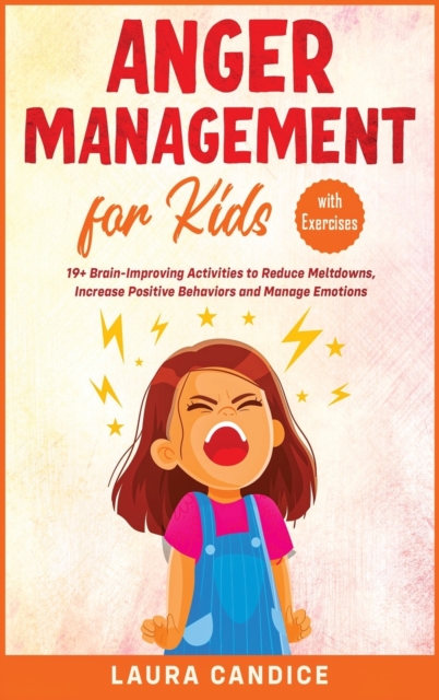 Anger Management for Kids [with Exercises] : 19+ Brain-Improving Activities to Reduce Meltdowns, Increase Positive Behaviors and Manage Emotions, Hardback Book