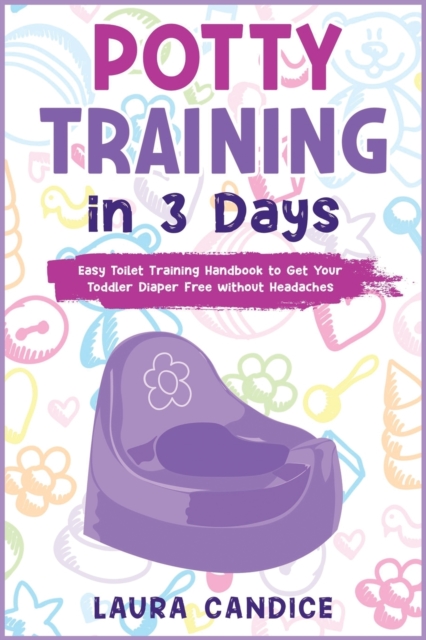 Potty Training in 3 Days : Easy Toilet Training Handbook to Get Your Toddler Diaper Free without Headaches, Paperback / softback Book