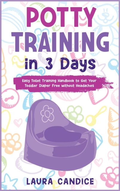 Potty Training in 3 Days : Easy Toilet Training Handbook to Get Your Toddler Diaper Free without Headaches, Hardback Book