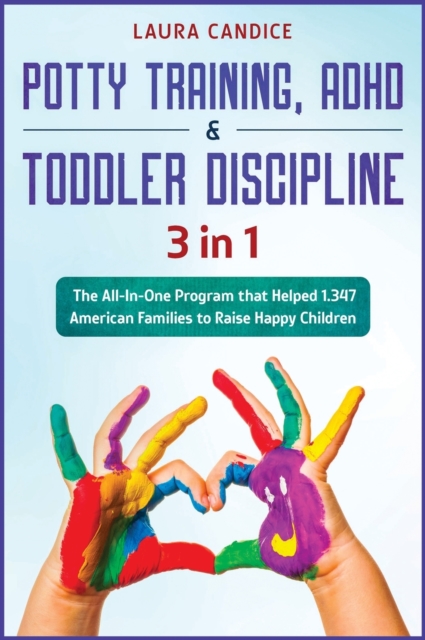 Potty Training, ADHD and Toddler Discipline [3 in 1] : The All-In-One Program that Helped 1.347 American Families to Raise Happy Children, Hardback Book
