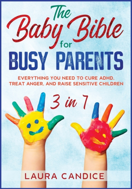 The Baby Bible for Busy Parents [3 in 1] : Everything You Need to Cure ADHD, Treat Anger, and Raise Sensitive Children, Paperback / softback Book