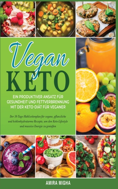 Vegan Keto : Ein produktiver Ansatz fur Gesundheit und Fettverbrennung mit der Keto-Diat fur Veganer; Der 30-Tage-Mahlzeitenplan fur vegane, pflanzli- che und kohlenhydratarme Rezepte, um den Keto-Lif, Hardback Book