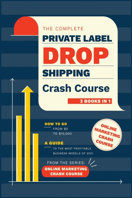 The Complete Private Label/Dropshipping Crash Course [3 in 1] : How to Go from $0 to $10,000. A Guide to the Most Profitable Business Models of 2021, Hardback Book