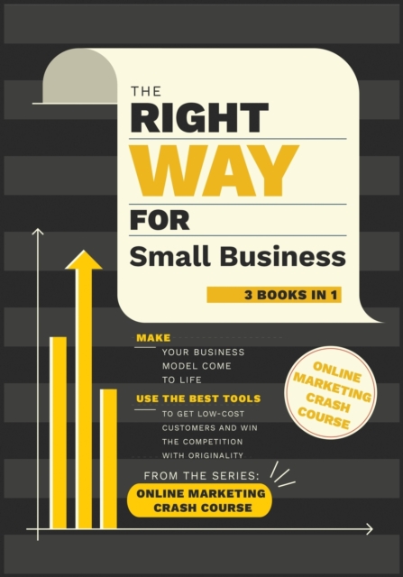 The Right Way for Small Business [3 in 1] : Make Your Business Model Come to Life. Use the Best Tools to Get Low-Cost Customers and Win the Competition with Originality, Paperback / softback Book