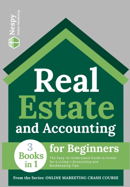 Real Estate and Accounting for Beginners [3 in 1] : The Easy-to-Understand Guide to Invest for a Living + Accounting and Bookkeeping Tips, Paperback / softback Book