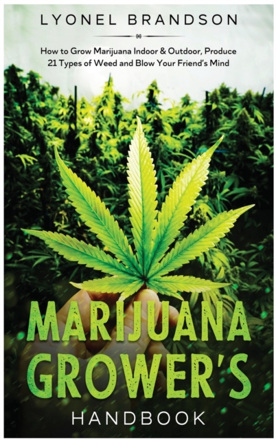 Marijuana Grower's Handbook : How to Grow Marijuana Indoor & Outdoor, Produce 21 Types of Weed and Blow Your Friend's Mind, Hardback Book