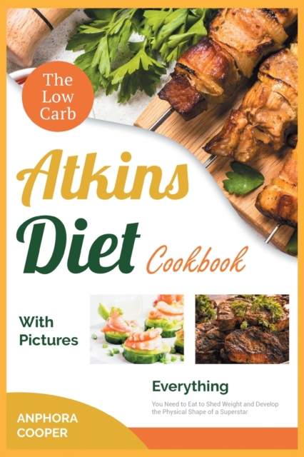 The Low-Carb Atkins Diet Cookbook with Pictures : Everything You Need to Eat to Shed Weight and Develop the Physical Shape of a Superstar, Paperback / softback Book