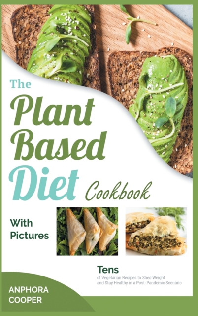 The Plant-Based Diet Cookbook with Pictures : Tens of Vegetarian Recipes to Shed Weight and Stay Healthy in a Post-Pandemic Scenario, Hardback Book