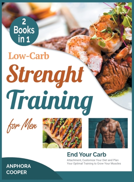 Low-Carb Strength Training for Men [2 in 1] : End Your Carb Attachment, Customize Your Diet and Plan Your Optimal Training to Grow Your Muscles, Hardback Book