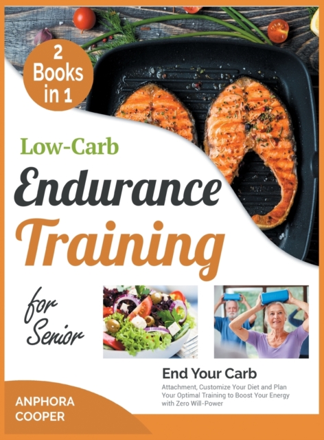 Low-Carb Endurance Training for Senior [2 in 1] : End Your Carb Attachment, Customize Your Diet and Plan Your Optimal Training to Boost Your Energy with Zero Will-Power, Hardback Book