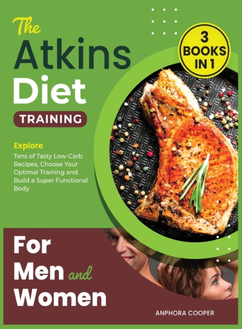 The Atkins Diet Training for Men and Women [3 in 1] : Explore Tens of Tasty Low-Carb Recipes, Choose Your Optimal Training and Build a Super Functional Body, Hardback Book