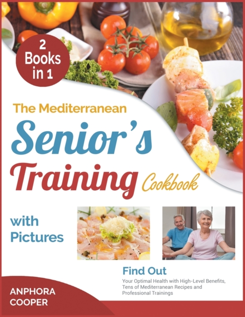 The Mediterranean Senior's Training Cookbook with Pictures [2 in 1] : Find Out Your Optimal Health with High-Level Benefits, Tens of Plant-Based Recipes and Professional Trainings, Paperback / softback Book