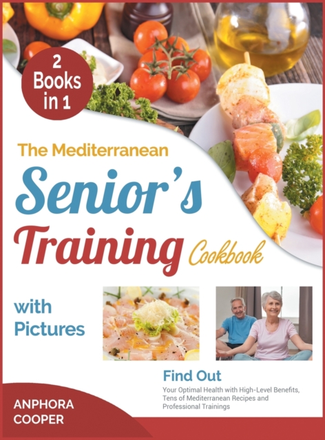 The Mediterranean Senior's Training Cookbook with Pictures [2 in 1] : Find Out Your Optimal Health with High-Level Benefits, Tens of Plant-Based Recipes and Professional Trainings, Hardback Book