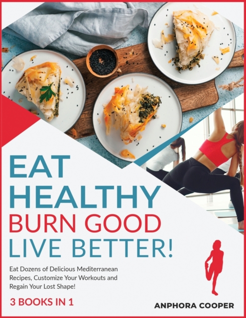 Eat Healthy, Burn Good, Live Better! [3 in 1] : Eat Dozens of Delicious Mediterranean Recipes, Customize Your Workouts and Regain Your Lost Shape!, Paperback / softback Book