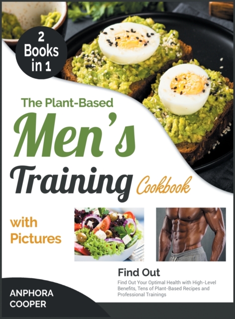 The Plant-Based Men's Training Cookbook with Pictures [2 in 1] : Find Out Your Optimal Health with High-Level Benefits, Tens of Plant-Based Recipes and Professional Trainings, Hardback Book