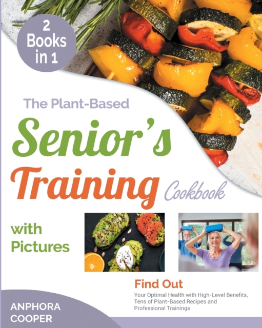 The Plant-Based Senior's Training Cookbook with Pictures [2 in 1] : Find Out Your Optimal Health with High-Level Benefits, Tens of Plant-Based Recipes and Professional Trainings, Paperback / softback Book