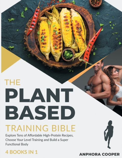 The Plant-Based Training Bible [4 in 1] : Explore Tens of Affordable High-Protein Recipes, Choose Your Level Training and Build a Super Functional Body, Paperback / softback Book