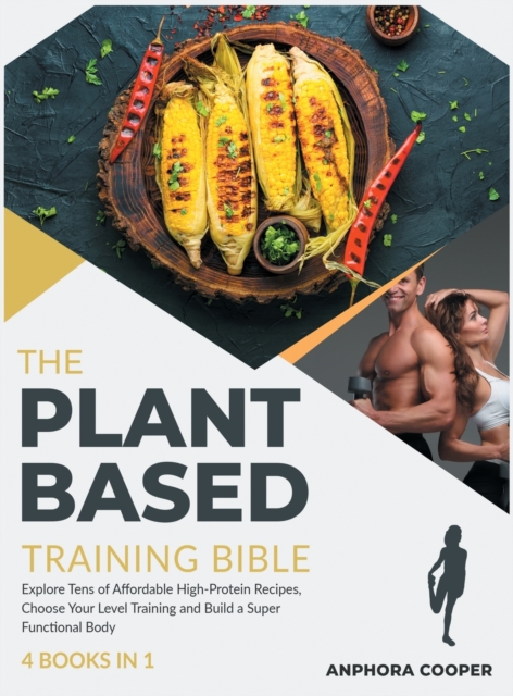 The Plant-Based Training Bible [4 in 1] : Explore Tens of Affordable High-Protein Recipes, Choose Your Level Training and Build a Super Functional Body, Hardback Book