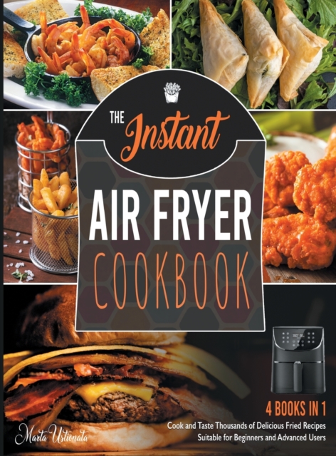 The Instant Air Fryer Cookbook [4 IN 1] : Cook and Taste Thousands of Delicious Fried Recipes Suitable for Beginners and Advanced Users, Hardback Book
