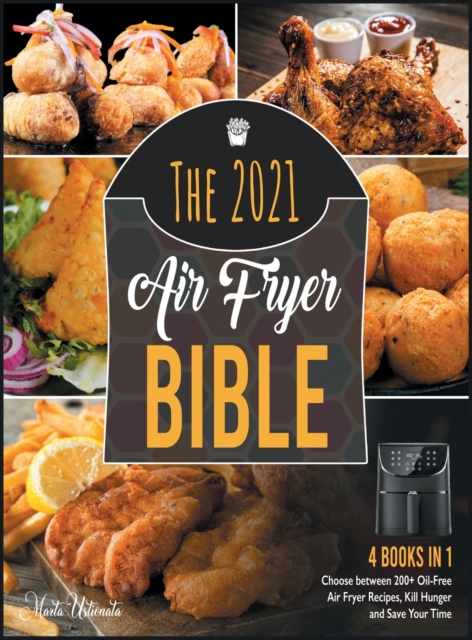 The 2021 Air Fryer Bible [4 in 1] : Choose between 200+ Oil-Free Air Fryer Recipes, Kill Hunger and Save Your Time, Hardback Book