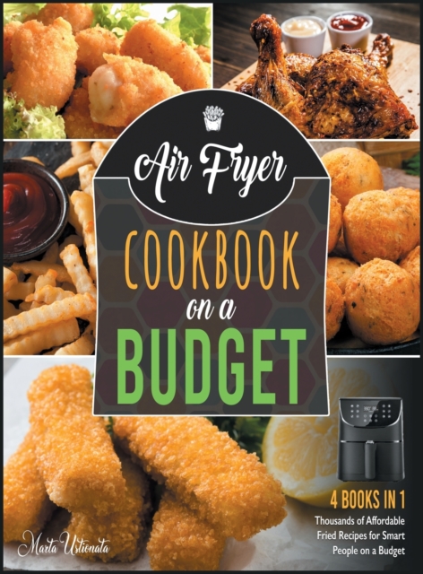Air Fryer Cookbook on a Budget [4 IN 1] : Thousands of Affordable Fried Recipes for Smart People on a Budget, Hardback Book